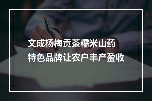 文成杨梅贡茶糯米山药 特色品牌让农户丰产盈收