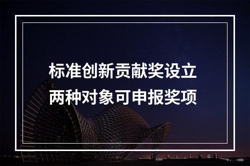 标准创新贡献奖设立 两种对象可申报奖项