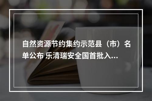 自然资源节约集约示范县（市）名单公布 乐清瑞安全国首批入选