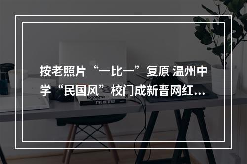 按老照片“一比一”复原 温州中学“民国风”校门成新晋网红点