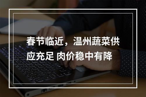 春节临近，温州蔬菜供应充足 肉价稳中有降