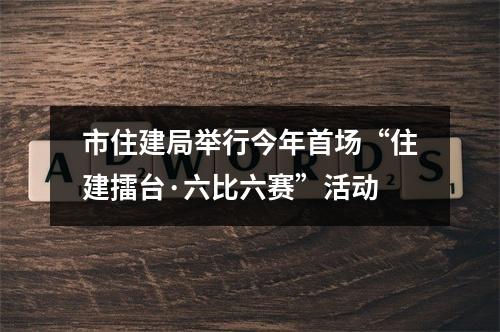 市住建局举行今年首场“住建擂台·六比六赛”活动