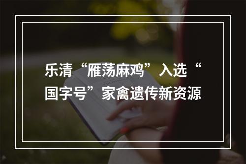 乐清“雁荡麻鸡”入选“国字号”家禽遗传新资源