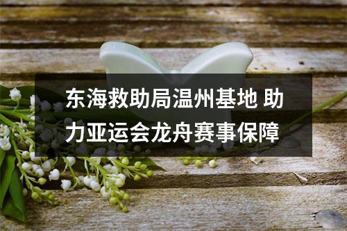 东海救助局温州基地 助力亚运会龙舟赛事保障