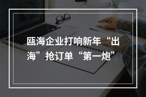 瓯海企业打响新年“出海”抢订单“第一炮”
