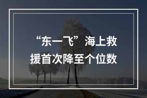 “东一飞”海上救援首次降至个位数