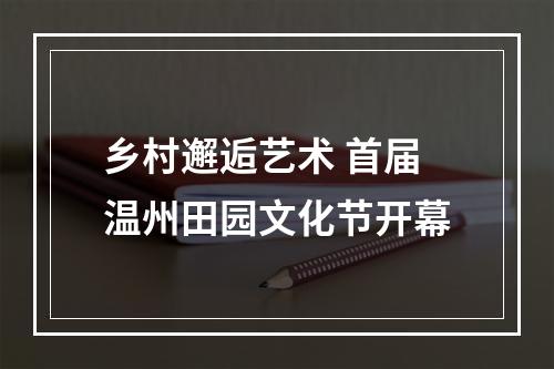 乡村邂逅艺术 首届温州田园文化节开幕