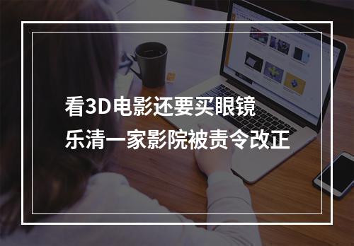 看3D电影还要买眼镜 乐清一家影院被责令改正