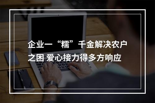 企业一“糯”千金解决农户之困 爱心接力得多方响应