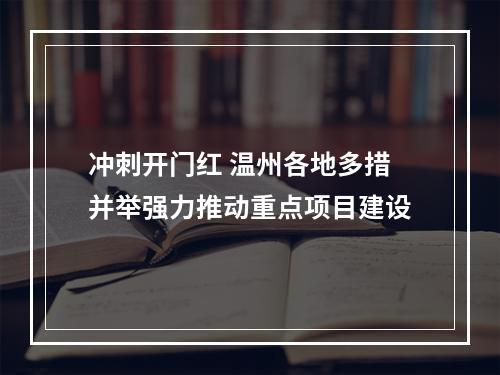 冲刺开门红 温州各地多措并举强力推动重点项目建设