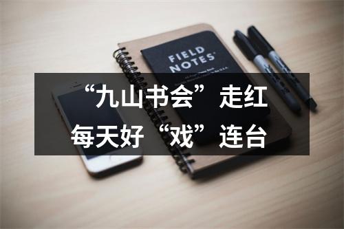 “九山书会”走红 每天好“戏”连台