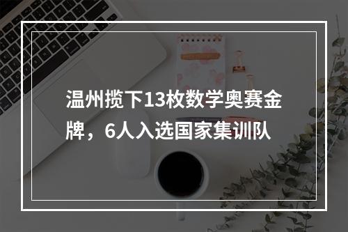 温州揽下13枚数学奥赛金牌，6人入选国家集训队