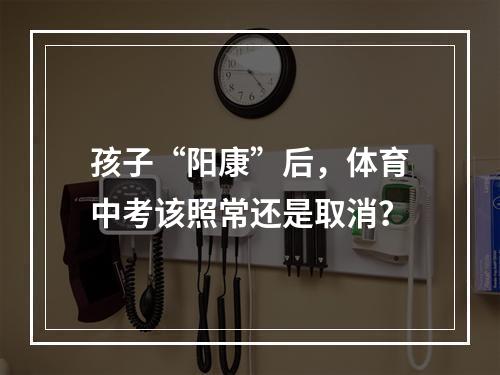孩子“阳康”后，体育中考该照常还是取消？