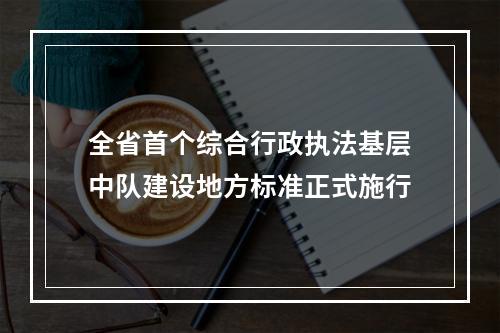全省首个综合行政执法基层中队建设地方标准正式施行