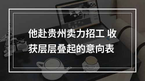 他赴贵州卖力招工 收获层层叠起的意向表