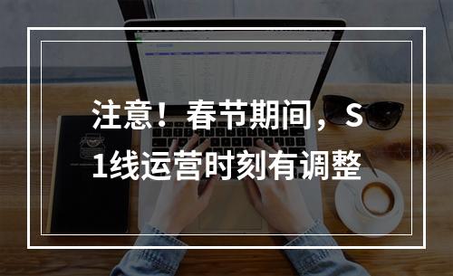 注意！春节期间，S1线运营时刻有调整