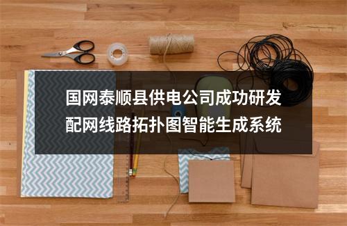 国网泰顺县供电公司成功研发配网线路拓扑图智能生成系统