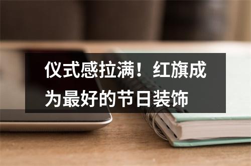 仪式感拉满！红旗成为最好的节日装饰
