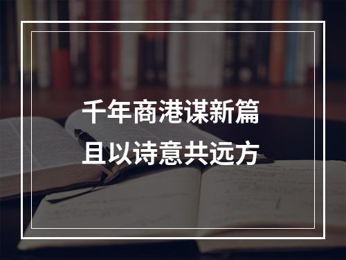 千年商港谋新篇 且以诗意共远方