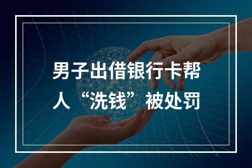 男子出借银行卡帮人“洗钱”被处罚