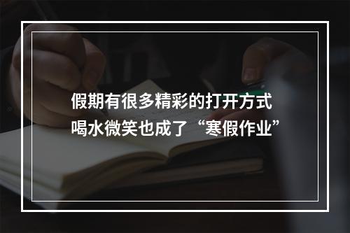 假期有很多精彩的打开方式 喝水微笑也成了“寒假作业”