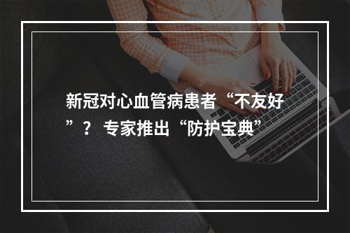 新冠对心血管病患者“不友好”？ 专家推出“防护宝典”