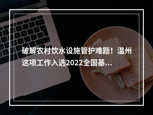 破解农村饮水设施管护难题！温州这项工作入选2022全国基层治水十大经验