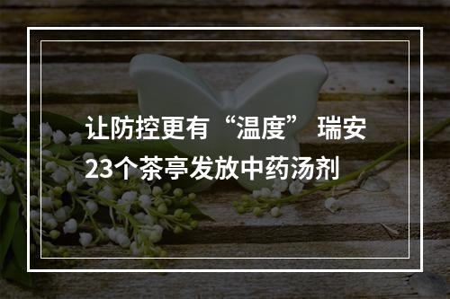 让防控更有“温度” 瑞安23个茶亭发放中药汤剂