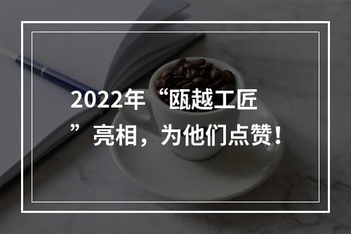 2022年“瓯越工匠”亮相，为他们点赞！