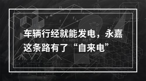 车辆行经就能发电，永嘉这条路有了“自来电”