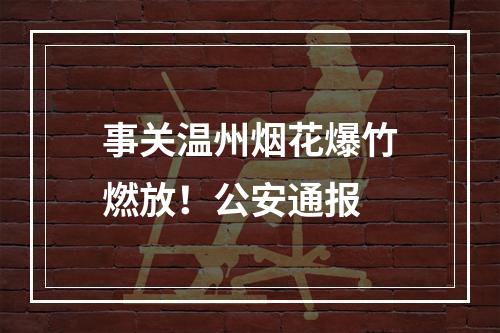 事关温州烟花爆竹燃放！公安通报
