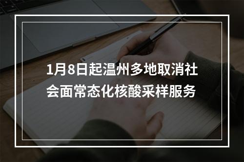 1月8日起温州多地取消社会面常态化核酸采样服务