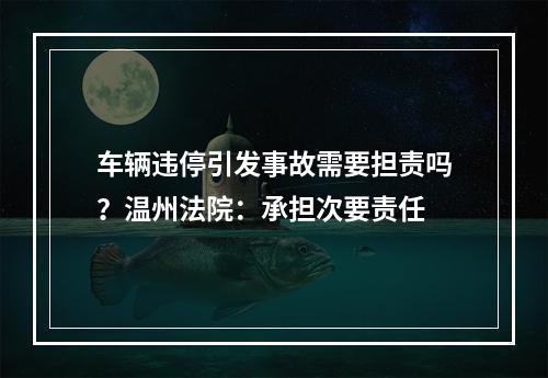 车辆违停引发事故需要担责吗？温州法院：承担次要责任