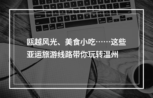 瓯越风光、美食小吃……这些亚运旅游线路带你玩转温州