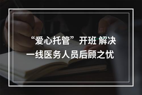 “爱心托管”开班 解决一线医务人员后顾之忧