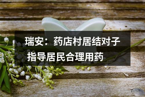 瑞安：药店村居结对子 指导居民合理用药