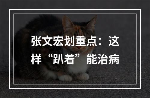 张文宏划重点：这样“趴着”能治病