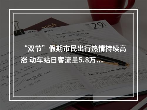 “双节”假期市民出行热情持续高涨 动车站日客流量5.8万人