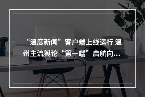“温度新闻”客户端上线运行 温州主流舆论“第一端”启航向未来
