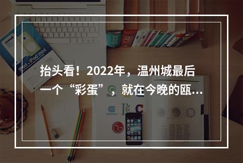 抬头看！2022年，温州城最后一个“彩蛋”，就在今晚的瓯江夜空！