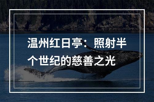温州红日亭：照射半个世纪的慈善之光