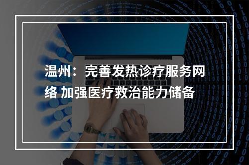温州：完善发热诊疗服务网络 加强医疗救治能力储备