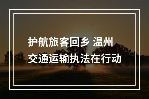 护航旅客回乡 温州交通运输执法在行动
