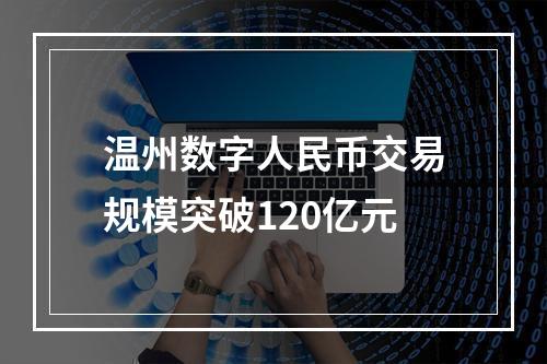 温州数字人民币交易规模突破120亿元