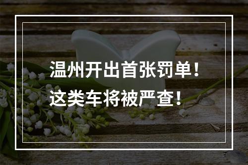 温州开出首张罚单！这类车将被严查！