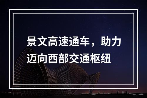 景文高速通车，助力迈向西部交通枢纽