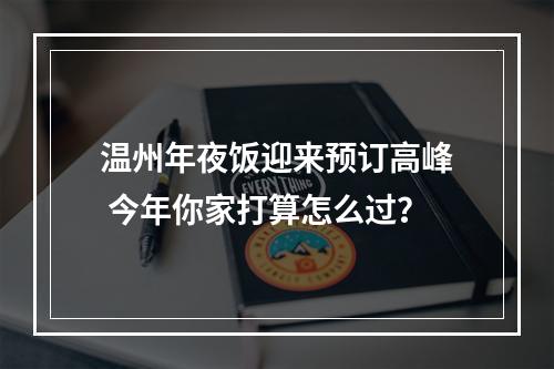 温州年夜饭迎来预订高峰 今年你家打算怎么过？