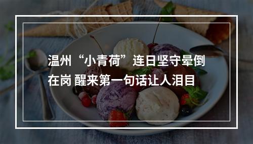 温州“小青荷”连日坚守晕倒在岗 醒来第一句话让人泪目