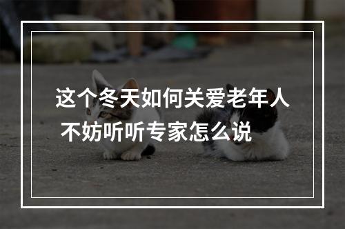这个冬天如何关爱老年人 不妨听听专家怎么说