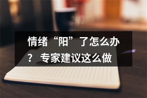 情绪“阳”了怎么办？ 专家建议这么做